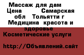 Массаж для дам!!! › Цена ­ 150 - Самарская обл., Тольятти г. Медицина, красота и здоровье » Косметические услуги   
